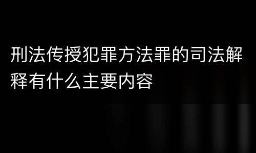 刑法传授犯罪方法罪的司法解释有什么主要内容