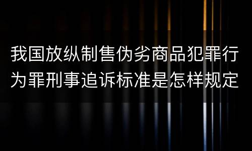 我国放纵制售伪劣商品犯罪行为罪刑事追诉标准是怎样规定
