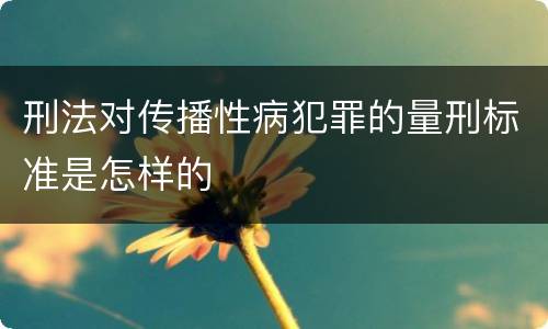 刑法对传播性病犯罪的量刑标准是怎样的