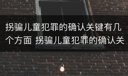 拐骗儿童犯罪的确认关键有几个方面 拐骗儿童犯罪的确认关键有几个方面的内容