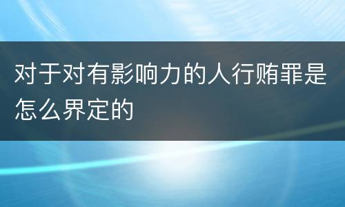 对于对有影响力的人行贿罪是怎么界定的