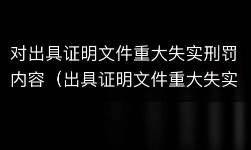 对出具证明文件重大失实刑罚内容（出具证明文件重大失实罪是过失犯罪吗）