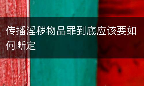 传播淫秽物品罪到底应该要如何断定
