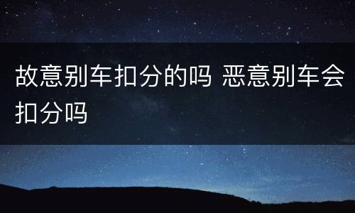 故意别车扣分的吗 恶意别车会扣分吗