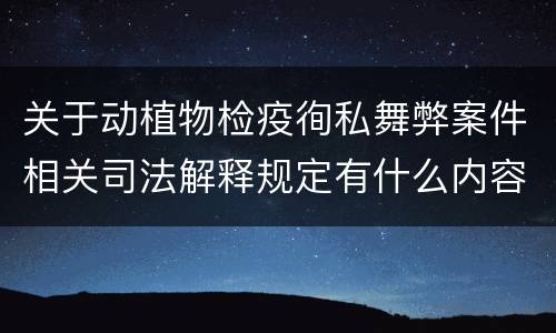 关于动植物检疫徇私舞弊案件相关司法解释规定有什么内容
