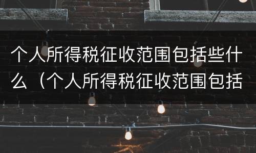 个人所得税征收范围包括些什么（个人所得税征收范围包括哪些）