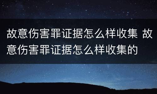 故意伤害罪证据怎么样收集 故意伤害罪证据怎么样收集的