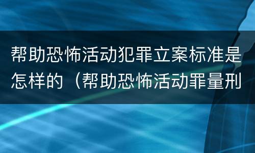 帮助恐怖活动犯罪立案标准是怎样的（帮助恐怖活动罪量刑）