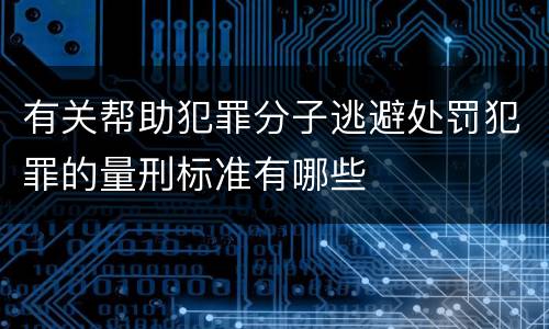 有关帮助犯罪分子逃避处罚犯罪的量刑标准有哪些
