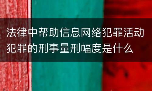 法律中帮助信息网络犯罪活动犯罪的刑事量刑幅度是什么