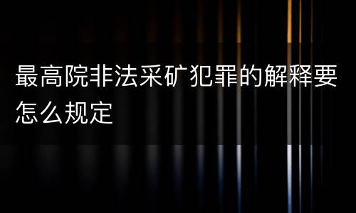 最高院非法采矿犯罪的解释要怎么规定