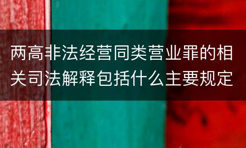 两高非法经营同类营业罪的相关司法解释包括什么主要规定