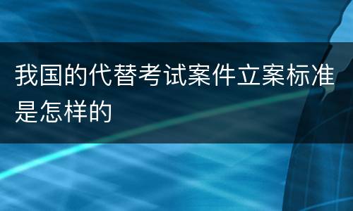 我国的代替考试案件立案标准是怎样的