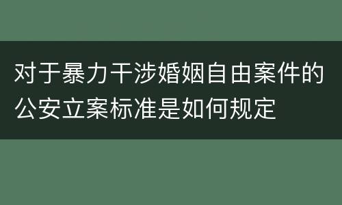 对于暴力干涉婚姻自由案件的公安立案标准是如何规定