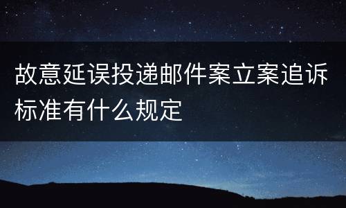 故意延误投递邮件案立案追诉标准有什么规定