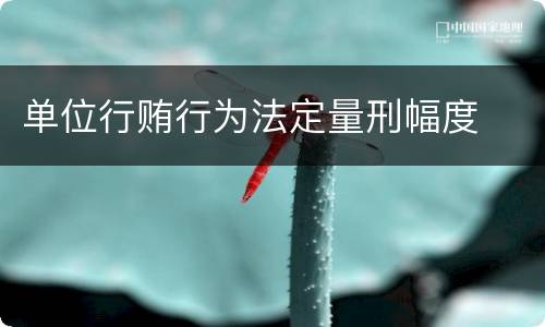单位行贿行为法定量刑幅度