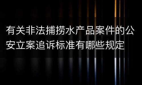 有关非法捕捞水产品案件的公安立案追诉标准有哪些规定