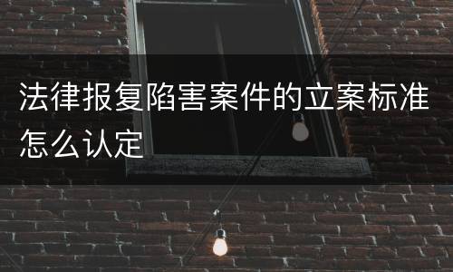 法律报复陷害案件的立案标准怎么认定