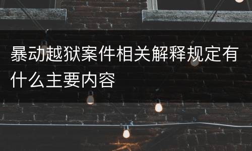 暴动越狱案件相关解释规定有什么主要内容