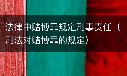 法律中赌博罪规定刑事责任（刑法对赌博罪的规定）