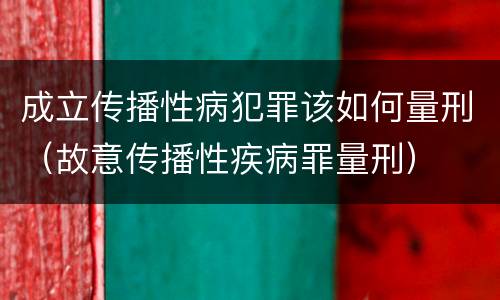 成立传播性病犯罪该如何量刑（故意传播性疾病罪量刑）