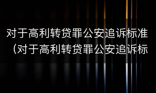 对于高利转贷罪公安追诉标准（对于高利转贷罪公安追诉标准是什么）