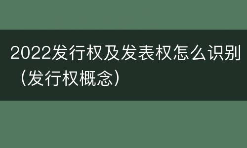 2022发行权及发表权怎么识别（发行权概念）