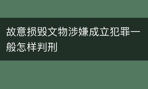 故意损毁文物涉嫌成立犯罪一般怎样判刑