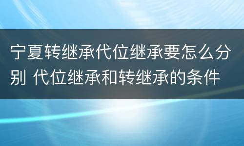 宁夏转继承代位继承要怎么分别 代位继承和转继承的条件
