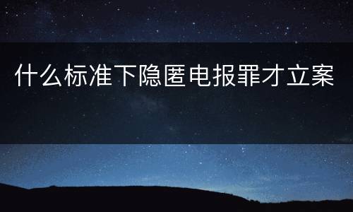 什么标准下隐匿电报罪才立案