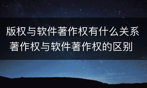 版权与软件著作权有什么关系 著作权与软件著作权的区别