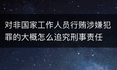对非国家工作人员行贿涉嫌犯罪的大概怎么追究刑事责任