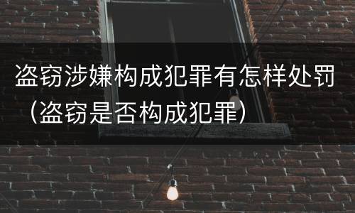 盗窃涉嫌构成犯罪有怎样处罚（盗窃是否构成犯罪）
