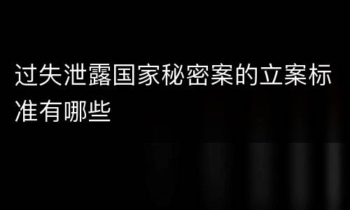 过失泄露国家秘密案的立案标准有哪些