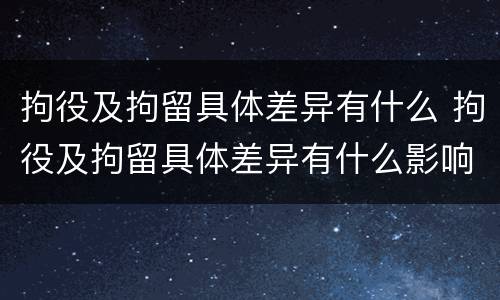 拘役及拘留具体差异有什么 拘役及拘留具体差异有什么影响
