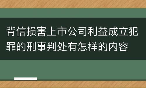 背信损害上市公司利益成立犯罪的刑事判处有怎样的内容