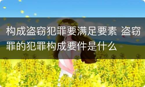 构成盗窃犯罪要满足要素 盗窃罪的犯罪构成要件是什么