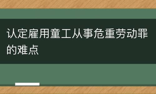 认定雇用童工从事危重劳动罪的难点