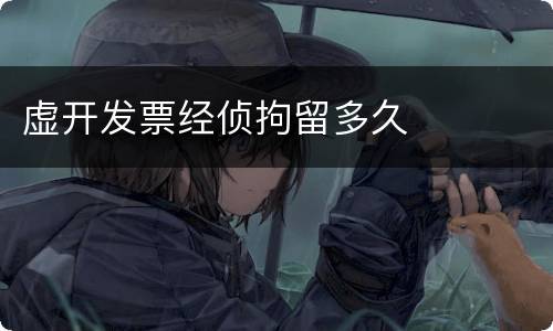 虚开发票经侦拘留多久