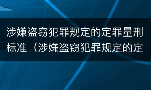 涉嫌盗窃犯罪规定的定罪量刑标准（涉嫌盗窃犯罪规定的定罪量刑标准是多少）