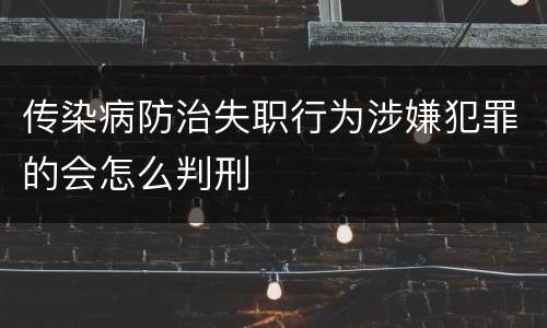 传染病防治失职行为涉嫌犯罪的会怎么判刑
