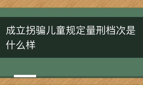 成立拐骗儿童规定量刑档次是什么样