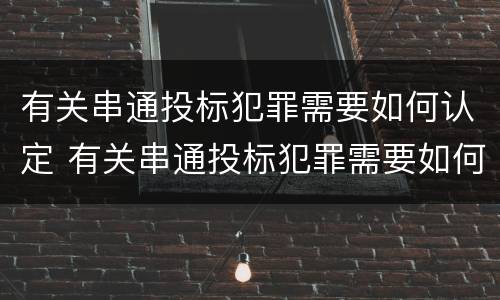 有关串通投标犯罪需要如何认定 有关串通投标犯罪需要如何认定呢