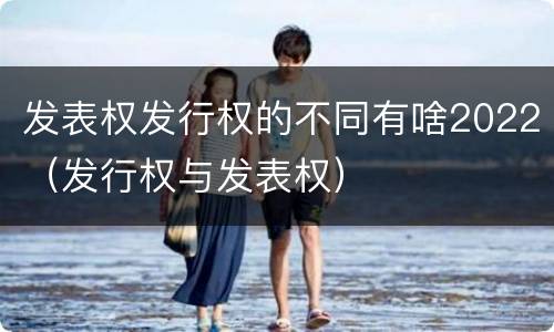 发表权发行权的不同有啥2022（发行权与发表权）