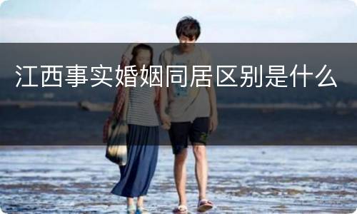江西事实婚姻同居区别是什么