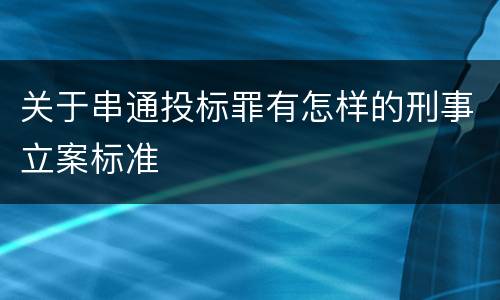 关于串通投标罪有怎样的刑事立案标准