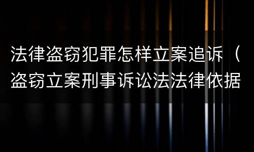 法律盗窃犯罪怎样立案追诉（盗窃立案刑事诉讼法法律依据）