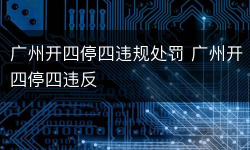 广州开四停四违规处罚 广州开四停四违反