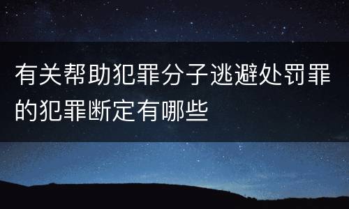 有关帮助犯罪分子逃避处罚罪的犯罪断定有哪些