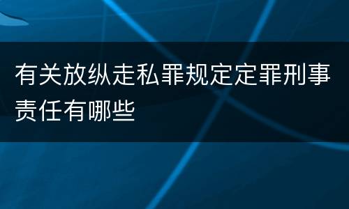 有关放纵走私罪规定定罪刑事责任有哪些